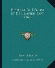 Histoire De L'Eglise Et De L'Empire, Part 5 (1679) - Jean Le Sueur (author)
