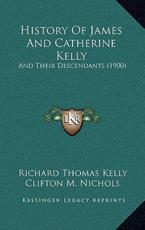 History Of James And Catherine Kelly - Richard Thomas Kelly, Clifton M Nichols (editor)
