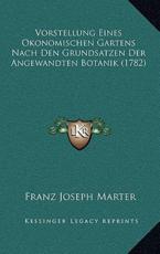 Vorstellung Eines Okonomischen Gartens Nach Den Grundsatzen Der Angewandten Botanik (1782) - Franz Joseph Marter (author)