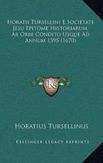 Horatii Tursellini E Societate Jesu Epitome Historiarum, Ab Orbe Condito Usque Ad Annum 1595 (1670) - Horatius Tursellinus (author)