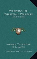 Weapons Of Christian Warfare - William Thornton (author), Professor B F Smith (foreword)