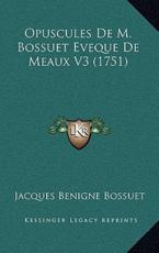 Opuscules De M. Bossuet Eveque De Meaux V3 (1751) - Jacques-Benigne Bossuet (author)