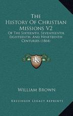 The History Of Christian Missions V2 - Professor William Brown (author)
