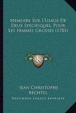 Memoire Sur L'Usage De Deux Specifiques, Pour Les Femmes Grosses (1781) - Jean Christophe Bechtel (author)