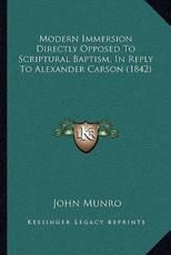 Modern Immersion Directly Opposed To Scriptural Baptism, In Reply To Alexander Carson (1842) - John Munro (author)
