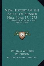 New History Of The Battle Of Bunker Hill, June 17, 1775 - William Willder Wheildon (author)