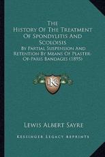 The History Of The Treatment Of Spondylitis And Scoloisis - Lewis Albert Sayre