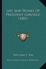 Life And Works Of President Garfield (1882) - William S Key (author)