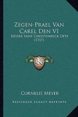 Zegen-Prael Van Carel Den VI - Cornelis Meyer (author)