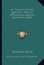 M. Tullius Cicero Quatenus Artium Optimarum Amator Exstiterit (1890) - Eugenius Rigal (author)
