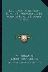 La Vie Admirable Tres-Saincte Et Miraculeuze De Madame Saincte Lydwine (1601) - Jan Brugman, Laurentius Surius, Walrand Caouli