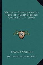 Wills And Administrations From The Knaresborough Court Rolls V1 (1902) - Francis Collins (author)