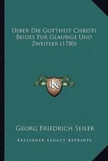Ueber Die Gottheit Christi Beides Fur Glaubige Und Zweifler (1780) - Georg Friedrich Seiler