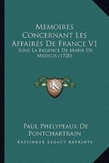 Memoires Concernant Les Affaires De France V1 - Paul Phelypeaux De Pontchartrain (author)