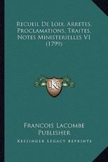 Recueil De Loix, Arretes, Proclamations, Traites, Notes Ministerielles V1 (1799) - Francois Lacombe Publisher (author)