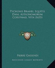 Tychonis Brahei, Equitis Dani, Astronomorum Coryphaei, Vita (1655) - Pierre Gassendi
