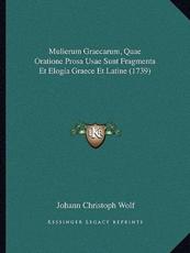 Mulierum Graecarum, Quae Oratione Prosa Usae Sunt Fragmenta Et Elogia Graece Et Latine (1739) - Johann Christoph Wolf (author)