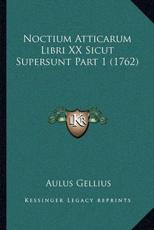 Noctium Atticarum Libri XX Sicut Supersunt Part 1 (1762) - Aulus Gellius