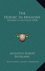 The Heroic In Missions - Augustus Robert Buckland (author)