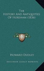The History And Antiquities Of Horsham (1836) - Howard Dudley (author)