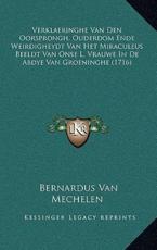Verklaeringhe Van Den Oorsprongh, Ouderdom Ende Weirdigheydt Van Het Miraculeus Beeldt Van Onse L. Vrauwe In De Abdye Van Groeninghe (1716) - Bernardus Van Mechelen (author)