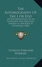 The Autobiography Of The I Or Ego - Charles Kirkland Wheeler (author)