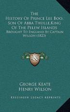 The History Of Prince Lee Boo, Son Of Abba Thulle, King Of The Pelew Islands - George Keate, Henry Wilson