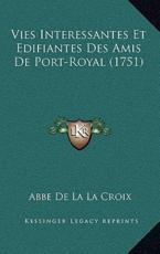 Vies Interessantes Et Edifiantes Des Amis De Port-Royal (1751) - Abbe De La La Croix (author)