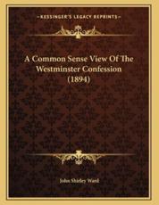 A Common Sense View Of The Westminster Confession (1894) - John Shirley Ward (author)
