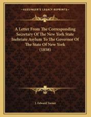 A Letter From The Corresponding Secretary Of The New York State Inebriate Asylum To The Governor Of The State Of New York (1858) - J Edward Turner (author)