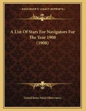 A List Of Stars For Navigators For The Year 1908 (1908) - United States Naval Observatory (author)