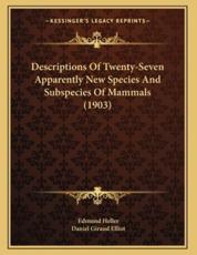 Descriptions Of Twenty-Seven Apparently New Species And Subspecies Of Mammals (1903) - Edmund Heller (author), Daniel Giraud Elliot (author)