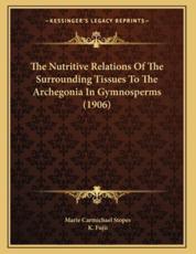 The Nutritive Relations Of The Surrounding Tissues To The Archegonia In Gymnosperms (1906) - Marie Carmichael Stopes (author), K Fujii (author)