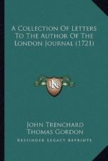 A Collection Of Letters To The Author Of The London Journal (1721) - John Trenchard (author), Thomas Gordon (author)