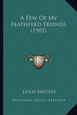 A Few Of My Feathered Friends (1903) - Leslie Bradley (author)