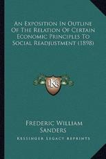 An Exposition In Outline Of The Relation Of Certain Economic Principles To Social Readjustment (1898) - Frederic William Sanders (author)