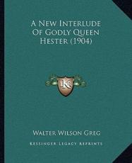 A New Interlude Of Godly Queen Hester (1904) - Walter Wilson Greg (editor)