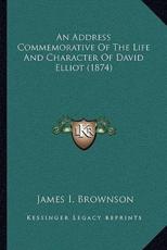An Address Commemorative Of The Life And Character Of David Elliot (1874) - James I Brownson (author)