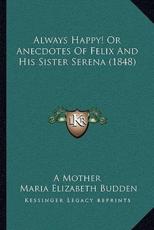 Always Happy! Or Anecdotes Of Felix And His Sister Serena (1848) - A Mother, Maria Elizabeth Budden