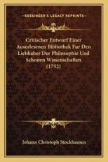 Critischer Entwurf Einer Auserlesenen Bibliothek Fur Den Liebhaber Der Philosophie Und Schonen Wissenschaften (1752) - Johann Christoph Stockhausen (author)
