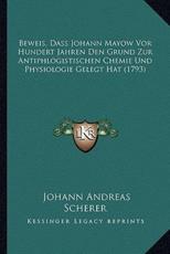 Beweis, Dass Johann Mayow Vor Hundert Jahren Den Grund Zur Antiphlogistischen Chemie Und Physiologie Gelegt Hat (1793) - Johann Andreas Scherer (author)
