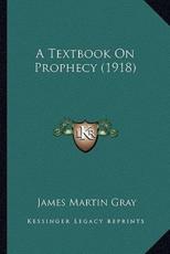 A Textbook On Prophecy (1918) - James Martin Gray (author)