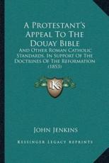 A Protestant's Appeal To The Douay Bible - John Jenkins