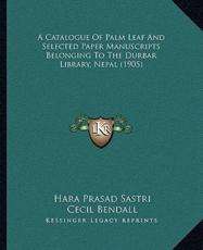 A Catalogue Of Palm Leaf And Selected Paper Manuscripts Belonging To The Durbar Library, Nepal (1905) - Hara Prasad Sastri (author), Cecil Bendall (introduction)