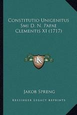 Constitutio Unigenitus Smi D. N. Papae Clementis XI (1717) - Jakob Spreng