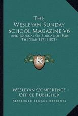 The Wesleyan Sunday School Magazine V6 - Wesleyan Conference Office Publisher