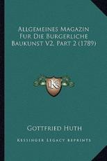 Allgemeines Magazin Fur Die Burgerliche Baukunst V2, Part 2 (1789) - Gottfried Huth