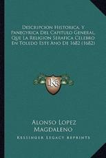 Descripcion Historica, Y Panegyrica Del Capitulo General, Que La Religion Serafica Celebro En Toledo Este Ano De 1682 (1682) - Alonso Lopez Magdaleno (author)