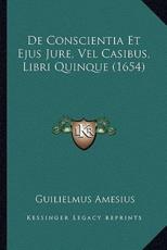 De Conscientia Et Ejus Jure, Vel Casibus, Libri Quinque (1654) - Guilielmus Amesius