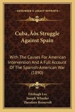 Cuba's Struggle Against Spain - Fitzhugh Lee, Joseph Wheeler, Theodore Roosevelt (other)